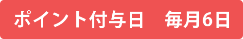 ポイント付与日 毎月6日